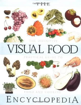 The Visual Food Encyclopedia: The Definitive Practical Guide to Food and Cooking