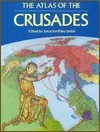 The Atlas of the Crusades: The Only Full Mapped Chronicle of the Crusades