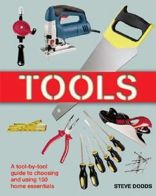 Tools: A Tool-By-Tool Guide to Choosing and Using 150 Home Essentials