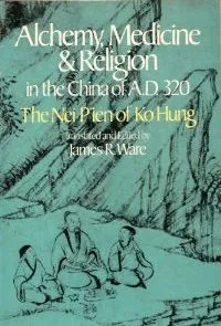 Alchemy, Medicine And Religion In The China Of A. D. 320: The Nei P?ien Of Ko Hung (Pao P?u Tzu)