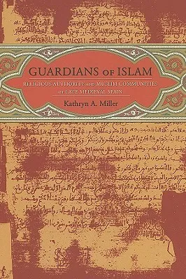Guardians of Islam: Religious Authority and Muslim Communities of Late Medieval Spain