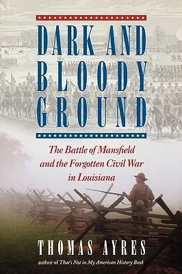 Dark and Bloody Ground: The Battle of Mansfield and the Forgotten Civil War in Louisiana