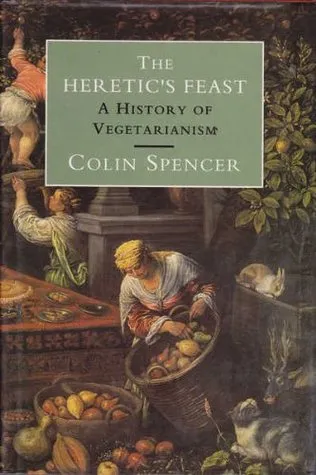 The Heretic's Feast: A History Of Vegetarianism