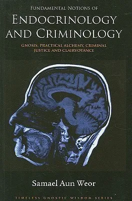 Fundamental Notions Of Endocrinology And Criminology: Gnosis, Practical Alchemy, Criminal Justice And Clairvoyance