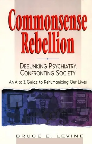 Commonsense Rebellion: Debunking Psychiatry, Confronting Society : An A to Z Guide to Rehumanizingour Lives