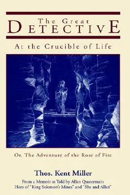 The Great Detective at the Crucible of Life, Or, the Adventure of the Rose of Fire: From a Memoir as Told by Allan Quatermain: 1881 Manuscript Recorded, Edited, and Supplemented by John H. Watson, M.D