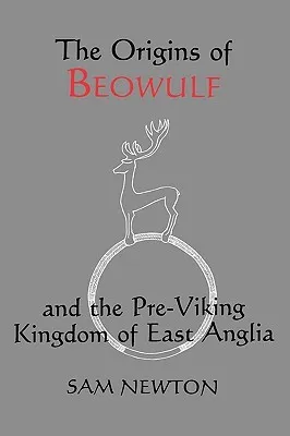 The Origins of Beowulf: And the Pre-Viking Kingdom of East Anglia
