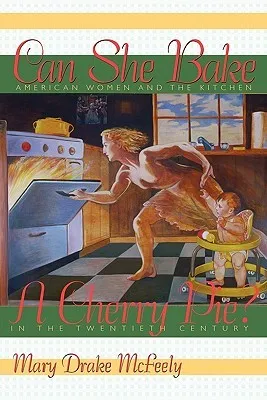 Can She Bake a Cherry Pie?: American Women and the Kitchen in the Twentieth Century