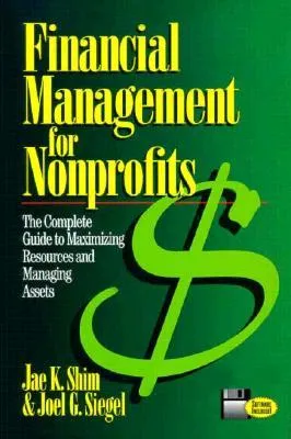 Financial Management for Nonprofits: The Complete Guide to Maximizing Resources and Managing Assets