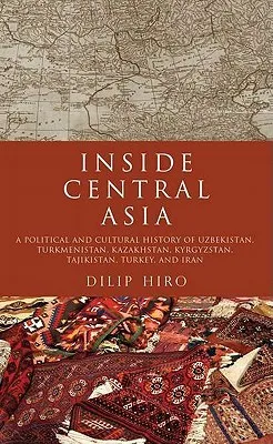 Inside Central Asia: A Political and Cultural History of Uzbekistan, Turkmenistan, Kazakhstan, Kyrgyzstan, Tajikistan, Turkey, and Iran