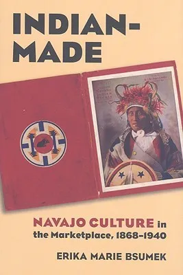 Indian-Made: Navajo Culture in the Marketplace, 1868-1940