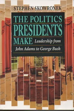 The Politics Presidents Make: Leadership From John Adams To George Bush