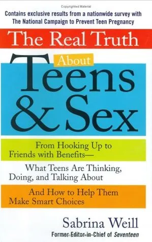 The Real Truth About Teens and Sex: From Hooking Up to Friends with Benefits -- What Teens Are Thinking, Doing, andTalking About, and How to Help Them Make Smart Choices
