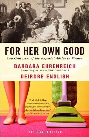 For Her Own Good: Two Centuries of the Experts' Advice to Women