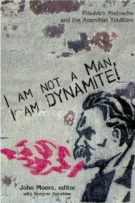I Am Not a Man, I Am Dynamite: Friedrich Nietzsche and the Anarchist Tradition