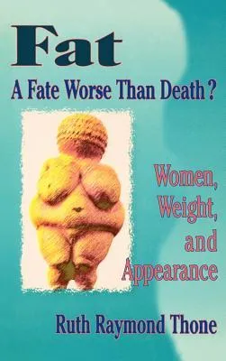 Fat: A Fate Worse Than Death? : Women, Weight, and Appearance (Haworth Innovations in Feminist Studies)