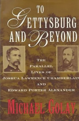 To Gettysburg And Beyond: The Parallel Lives of Joshua Lawrence Chamberlain and Edward Porter Alexander