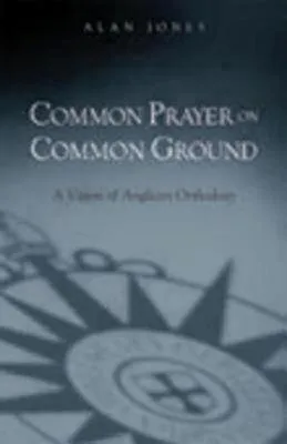 Common Prayer on Common Ground: A Vision of Anglican Orthodoxy