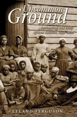 Uncommon Ground: Archaeology and Early African America, 1650-1800