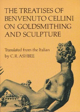 The Treatises of Benvenuto Cellini on Goldsmithing and Sculpture