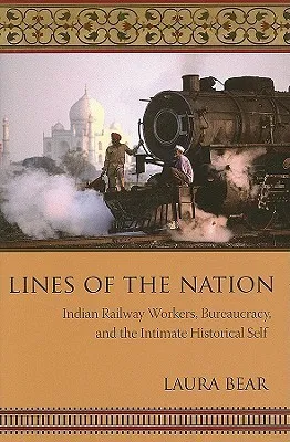 Lines of the Nation: Indian Railway Workers, Bureaucracy, and the Intimate Historical Self