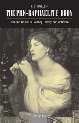 The Pre-Raphaelite Body: Fear and Desire in Painting, Poetry, and Criticism