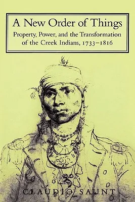 A New Order of Things: Property, Power, and the Transformation of the Creek Indians, 1733 1816