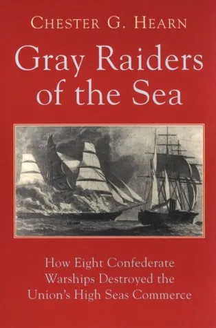 Gray Raiders Of The Sea: How Eight Confederate Warships Destroyed The Union