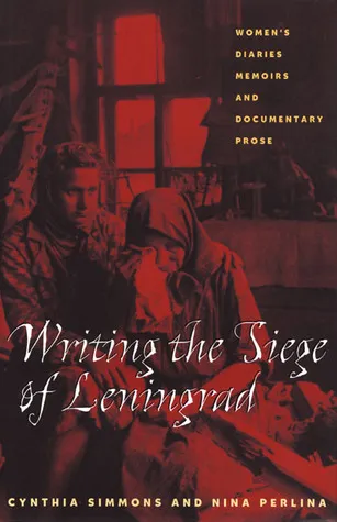 Writing the Siege of Leningrad: Womens Diaries Memoirs and Documentary Prose