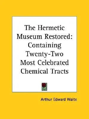 The Hermetic Museum Restored: Containing Twenty-Two Most Celebrated Chemical Tracts