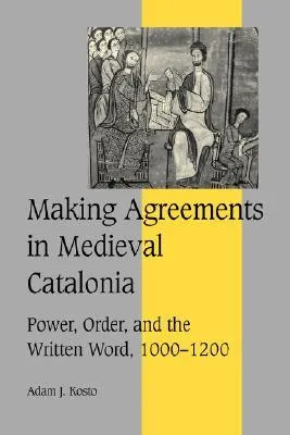 Making Agreements in Medieval Catalonia: Power, Order, and the Written Word, 1000 1200
