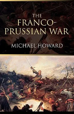 The Franco-Prussian War: The German Invasion of France, 1870-1871