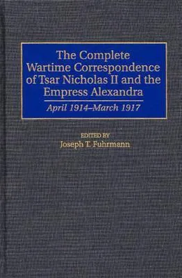 The Complete Wartime Correspondence of Tsar Nicholas II and the Empress Alexandra: April 1914-March 1917
