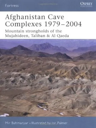 Afghanistan Cave Complexes 1979–2004: Mountain strongholds of the Mujahideen, Taliban & Al Qaeda