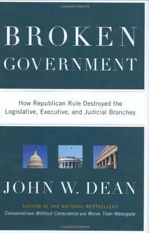 Broken Government: How Republican Rule Destroyed the Legislative, Executive, and Judicial Branches