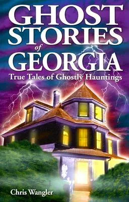 Ghost Stories of Georgia: True Tales of Ghostly Hauntings (Ghost Stories