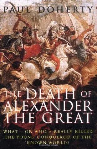 The Death of Alexander the Great: What-or Who-Really Killed the Young Conqueror of the Known World?