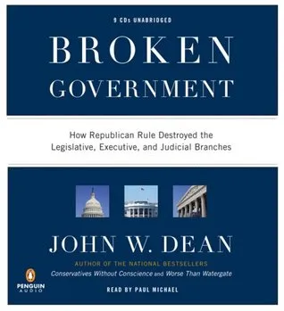 Broken Government: How Republican Rule Destroyed the Legislative, Executive, and Judicial Branches