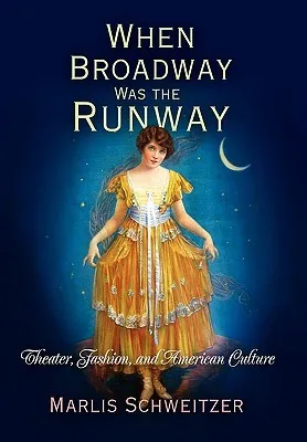 When Broadway Was the Runway: Theater, Fashion, and American Culture