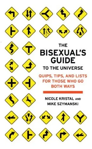 The Bisexual's Guide to the Universe: Quips, Tips, and Lists for Those Who Go Both Ways