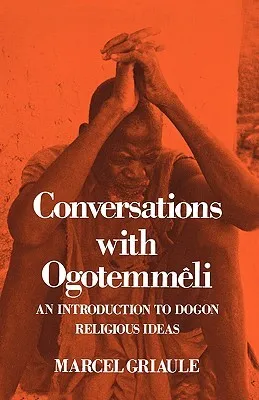Conversations with Ogotemmêli: An Introduction to Dogon Religious Ideas