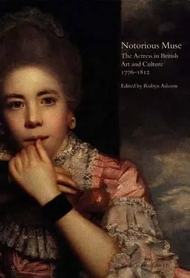 Notorious Muse: The Actress in British Art and Culture 1776–1812