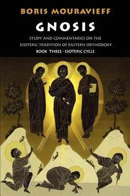 Gnosis: Study and Commentaries on the Esoteric Tradition of Eastern Orthodoxy (Book Three: The Esoteric Cycle)