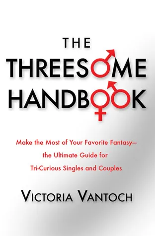 The Threesome Handbook: Make the Most of Your Favorite Fantasy - the Ultimate Guide for Tri-Curious Singles and Couples