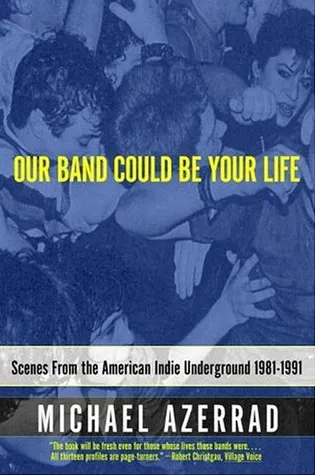 Our Band Could Be Your Life: Scenes from the American Indie Underground, 1981-1991