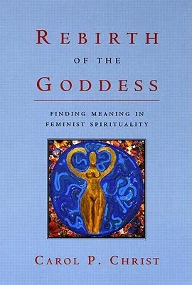 Rebirth of the Goddess: Finding Meaning in Feminist Spirituality