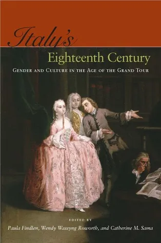 Italy's Eighteenth Century: Gender and Culture in the Age of the Grand Tour