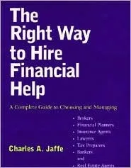 The Right Way to Hire Financial Help: A Complete Guide to Choosing and Managing Brokers, Financial Planners, Insurance Agents, Lawyers, Tax Preparers, Bankers, and Real Estate Agents