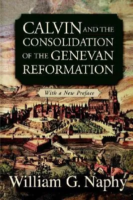 Calvin and the Consolidation of the Genevan Reformation