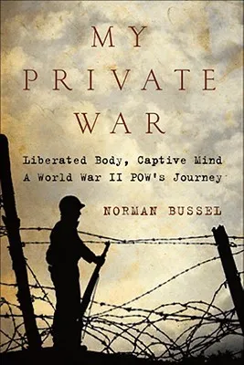 My Private War: Liberated Body, Captive Mind: A World War II Pow's Story